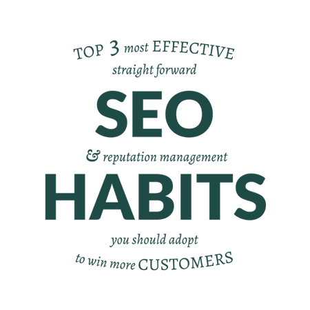 top 3 most effective straight forward SEO and reputation management habits you should adpot to win more customers