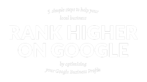 5 simple DIY steps to make your business RANK HIGHER Locally ON GOOGLE By optimising Your Google Business Profile